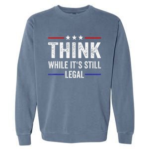 Think While Its Still Legal Tee Think While It's Still Legal Garment-Dyed Sweatshirt