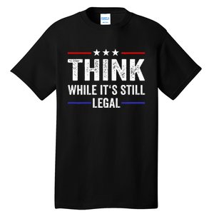 Think While Its Still Legal Think While ItS Still Legal Tall T-Shirt