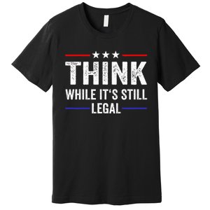 Think While Its Still Legal Think While ItS Still Legal Premium T-Shirt