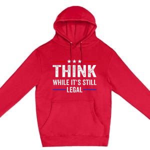 Think While Its Still Legal Think While ItS Still Legal Premium Pullover Hoodie