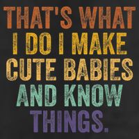 That's What I Do I Make Cute Babies And Know Things Saying Cool Comfort Performance Bucket Hat
