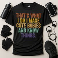 That's What I Do I Make Cute Babies And Know Things Saying Performance Shirt