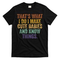 That's What I Do I Make Cute Babies And Know Things Saying T-Shirt