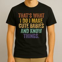 That's What I Do I Make Cute Babies And Know Things Saying T-Shirt