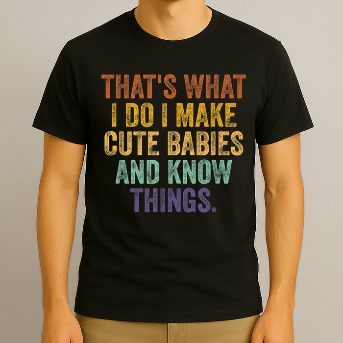 That's What I Do I Make Cute Babies And Know Things Saying T-Shirt