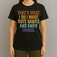 That's What I Do I Make Cute Babies And Know Things Saying T-Shirt