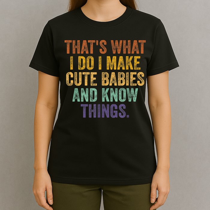 That's What I Do I Make Cute Babies And Know Things Saying T-Shirt