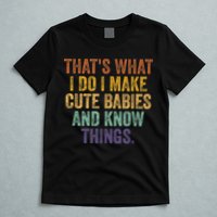 That's What I Do I Make Cute Babies And Know Things Saying T-Shirt