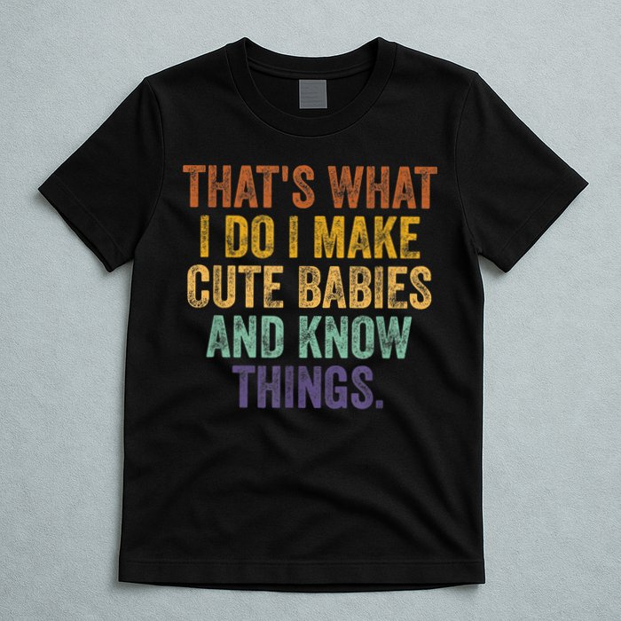 That's What I Do I Make Cute Babies And Know Things Saying T-Shirt