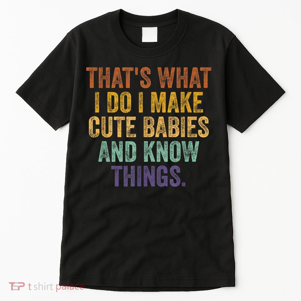That's What I Do I Make Cute Babies And Know Things Saying Tall T-Shirt