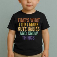 That's What I Do I Make Cute Babies And Know Things Saying Toddler T-Shirt