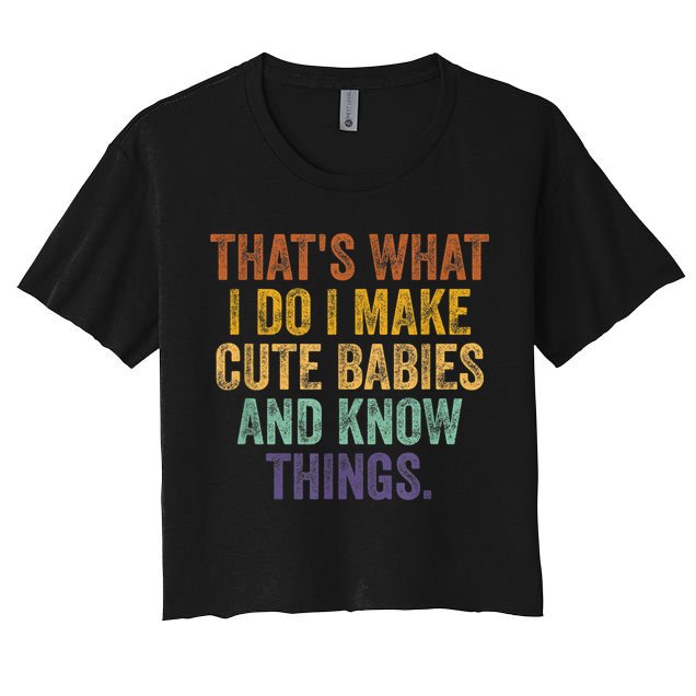 That's What I Do I Make Cute Babies And Know Things Saying Crop Top