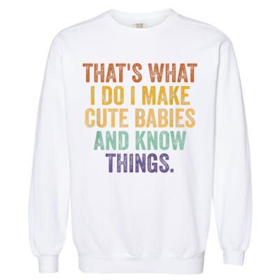 That's What I Do I Make Cute Babies And Know Things Saying Garment-Dyed Sweatshirt