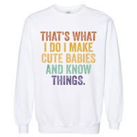That's What I Do I Make Cute Babies And Know Things Saying Garment-Dyed Sweatshirt