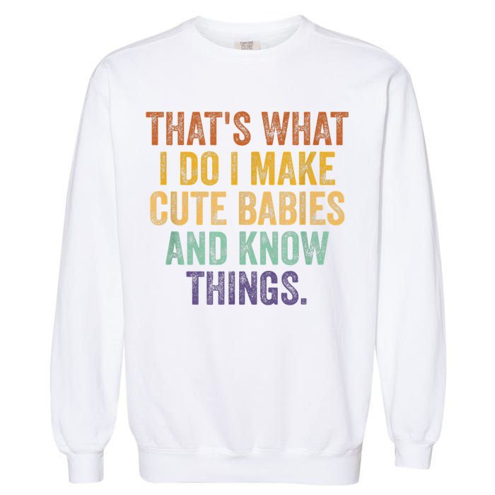 That's What I Do I Make Cute Babies And Know Things Saying Garment-Dyed Sweatshirt
