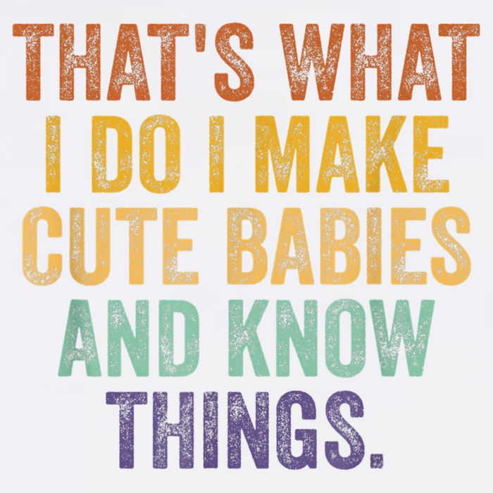 That's What I Do I Make Cute Babies And Know Things Saying Garment-Dyed Sweatshirt