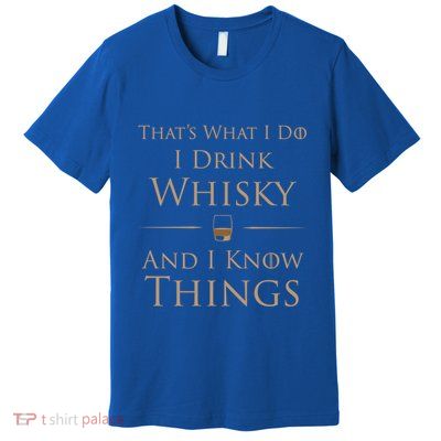 That's What I Do I Whisky And I Know Things Cool Gift Premium T-Shirt