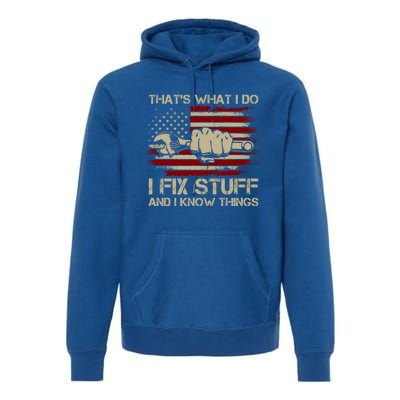 That's What I Do I Fix Stuff And I Know Things Gift Premium Hoodie