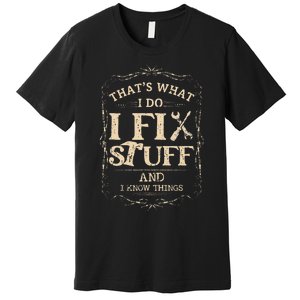 Thats What I Do I Fix Stuff And Know Things Funny Mechanic Premium T-Shirt