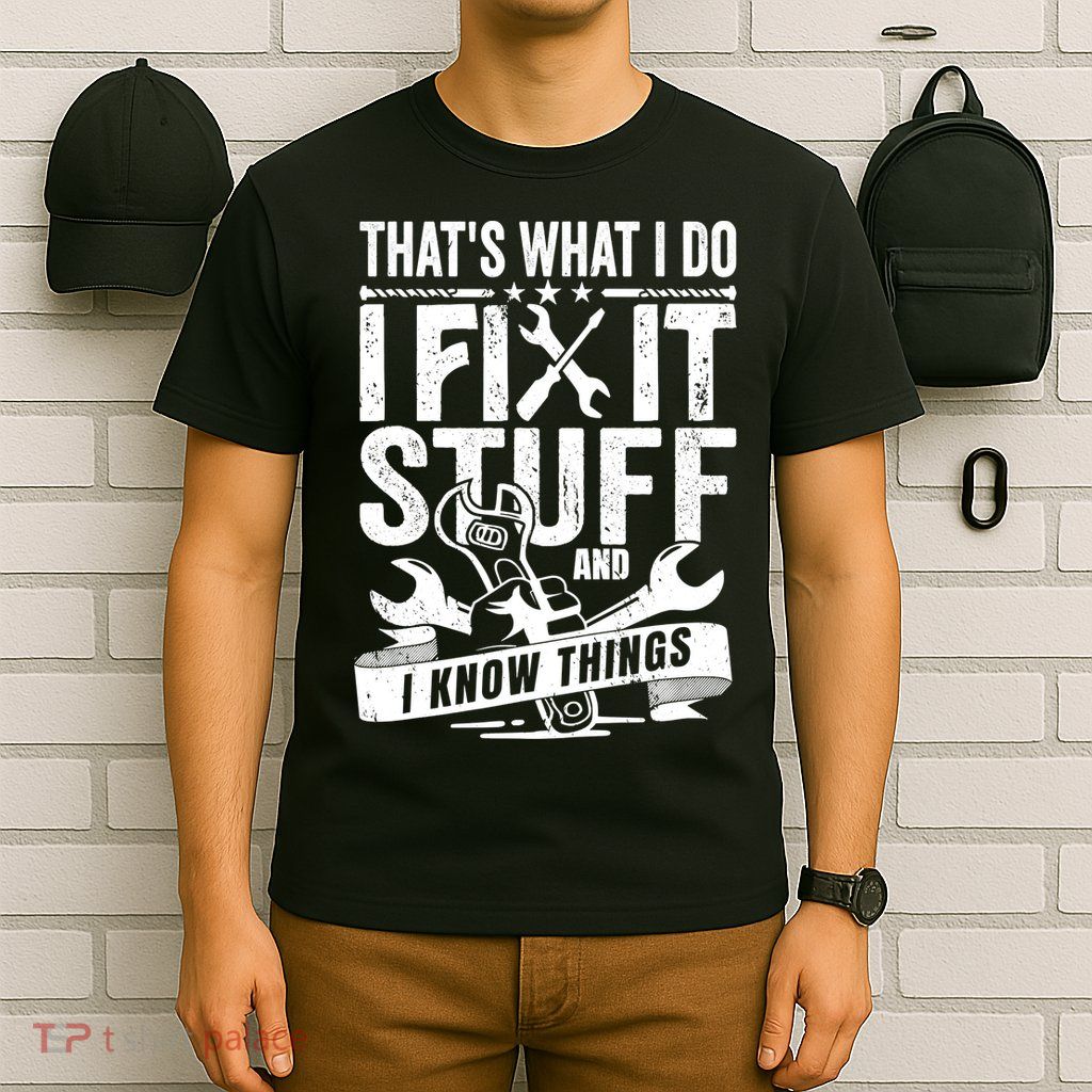 That's What I Do I Fix Stuff And I Know Things T-Shirt