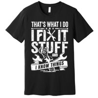 That's What I Do I Fix Stuff And I Know Things Premium T-Shirt