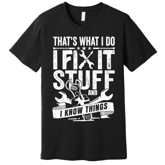 That's What I Do I Fix Stuff And I Know Things Premium T-Shirt
