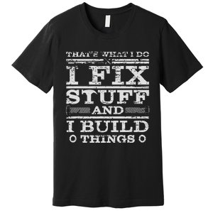 THATS WHAT I DO I FIX STUFF AND I BUILD THINGS WEATHERED Premium T-Shirt