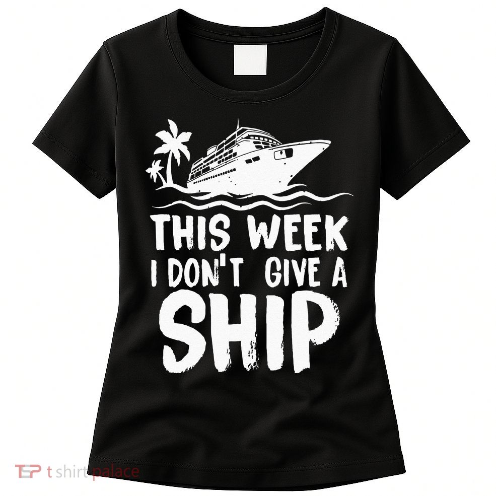 This Week I Don´t Give A Ship Cruise Trip Vacation Funny Womens T-Shirt