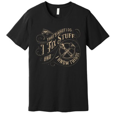 ThatS What I Do I Fix Stuff And I Know Things Premium T-Shirt