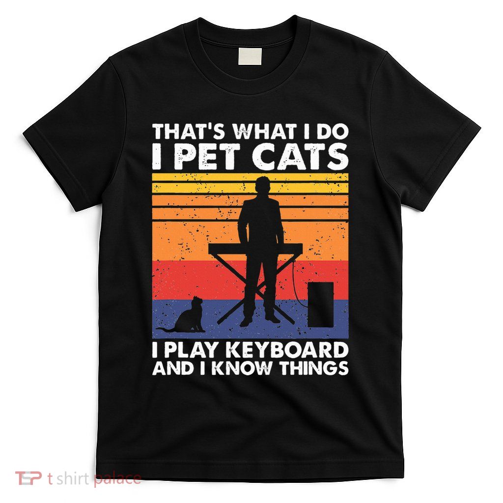 ThatS What I Do I Pet Cats I Play Keyboard & I Know Things T-Shirt