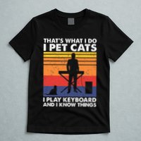 ThatS What I Do I Pet Cats I Play Keyboard & I Know Things T-Shirt