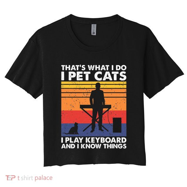 ThatS What I Do I Pet Cats I Play Keyboard & I Know Things Crop Top