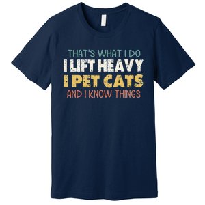 ThatS What I Do I Lift Heavy I Pet Cats And I Know Things Premium T-Shirt