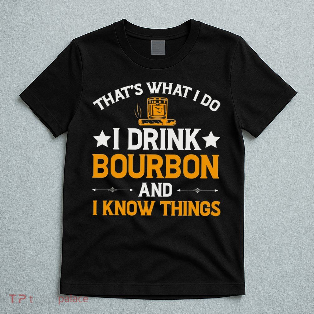That's What I Do I Drink Bourbon And I Know Things T-Shirt