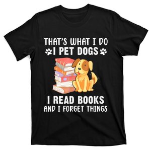 Thats What I Do I Pet Dogs I Read Books & I Forget Things T-Shirt