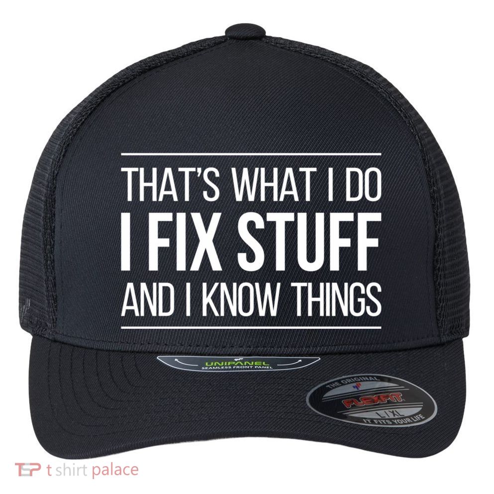 Thats What I Do I Fix Stuff And I Know Things Flexfit Unipanel Trucker Cap