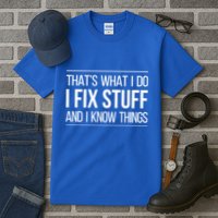 Thats What I Do I Fix Stuff And I Know Things Tall T-Shirt
