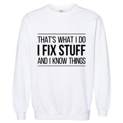 Thats What I Do I Fix Stuff And I Know Things Garment-Dyed Sweatshirt