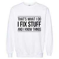 Thats What I Do I Fix Stuff And I Know Things Garment-Dyed Sweatshirt