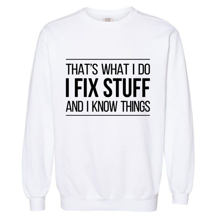 Thats What I Do I Fix Stuff And I Know Things Garment-Dyed Sweatshirt