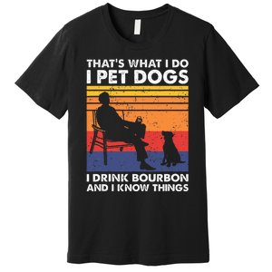 ThatS What I Do I Pet Dogs I Drink Bourbon & I Know Things Premium T-Shirt