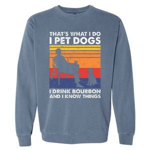 ThatS What I Do I Pet Dogs I Drink Bourbon & I Know Things Garment-Dyed Sweatshirt