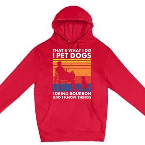 ThatS What I Do I Pet Dogs I Drink Bourbon & I Know Things Premium Pullover Hoodie