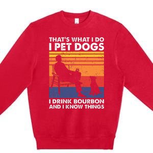 ThatS What I Do I Pet Dogs I Drink Bourbon & I Know Things Premium Crewneck Sweatshirt