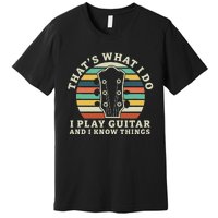 Thats What I Do I Play Guitar And I Know Things Musician Premium T-Shirt