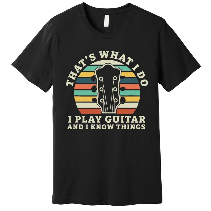 Thats What I Do I Play Guitar And I Know Things Musician Premium T-Shirt