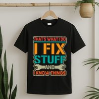 That's What I Do I Fix Stuff And I Know Things T-Shirt