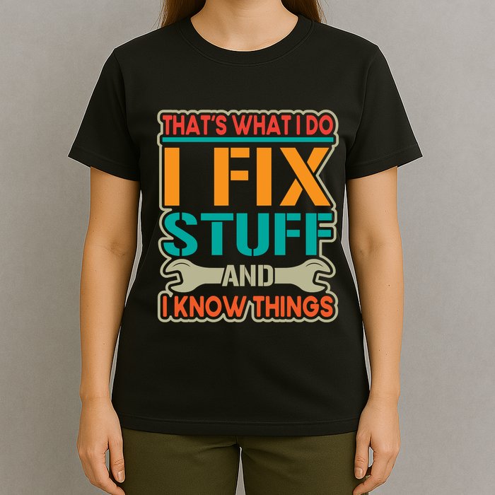 That's What I Do I Fix Stuff And I Know Things T-Shirt