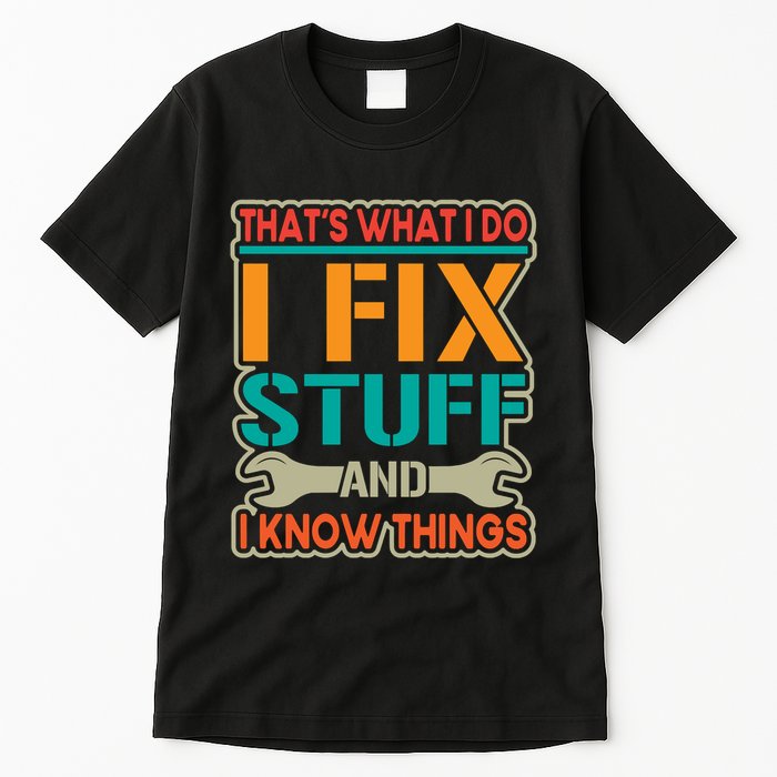 That's What I Do I Fix Stuff And I Know Things Tall T-Shirt