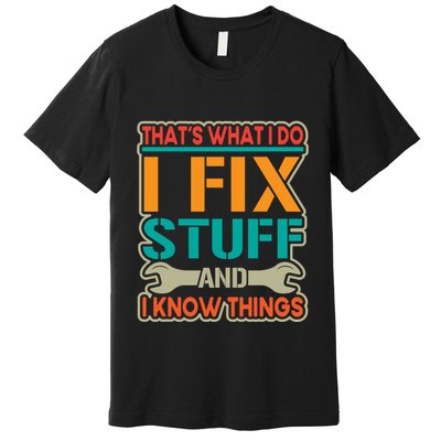 That's What I Do I Fix Stuff And I Know Things Premium T-Shirt